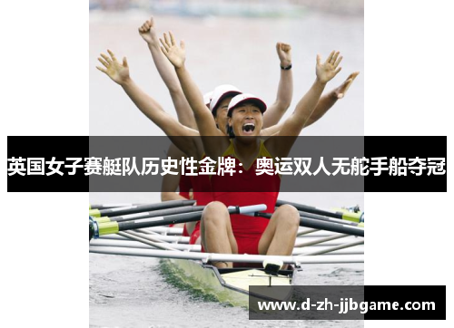 英国女子赛艇队历史性金牌：奥运双人无舵手船夺冠