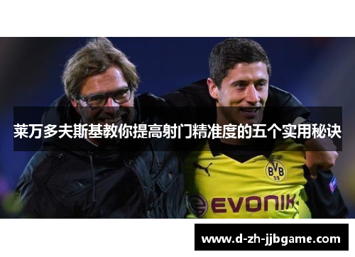 莱万多夫斯基教你提高射门精准度的五个实用秘诀 莱万多夫斯基教你提高射门精准度的五个实用秘诀