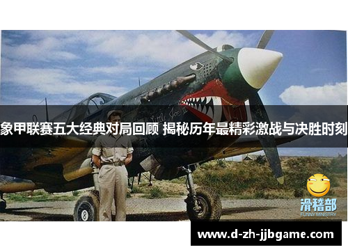 象甲联赛五大经典对局回顾 揭秘历年最精彩激战与决胜时刻 象甲联赛五大经典对局回顾 揭秘历年最精彩激战与决胜时刻