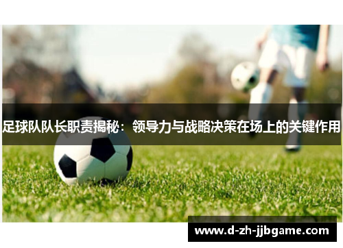 足球队队长职责揭秘：领导力与战略决策在场上的关键作用