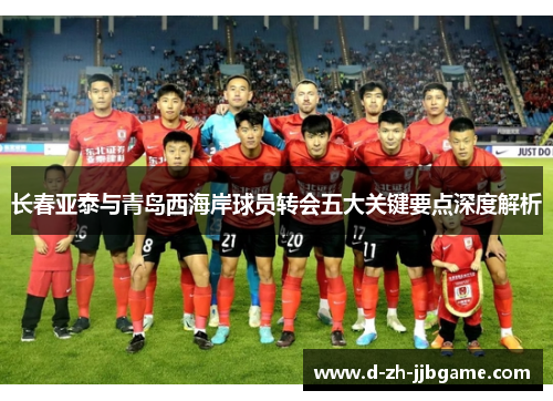 长春亚泰与青岛西海岸球员转会五大关键要点深度解析