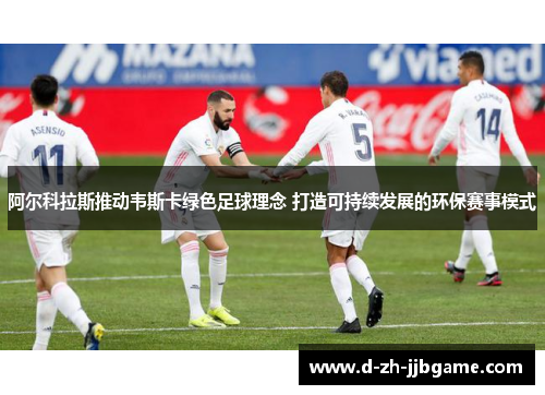 阿尔科拉斯推动韦斯卡绿色足球理念 打造可持续发展的环保赛事模式 阿尔科拉斯推动韦斯卡绿色足球理念 打造可持续发展的环保赛事模式