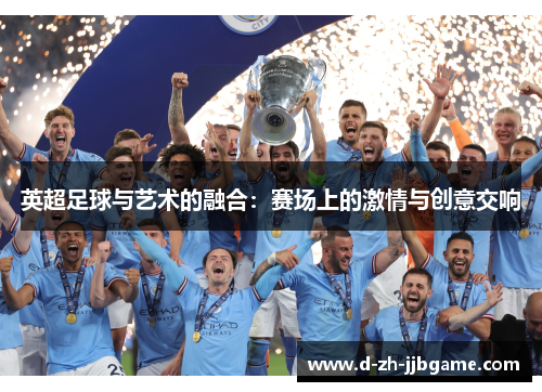 英超足球与艺术的融合:赛场上的激情与创意交响 英超足球与艺术的融合:赛场上的激情与创意交响