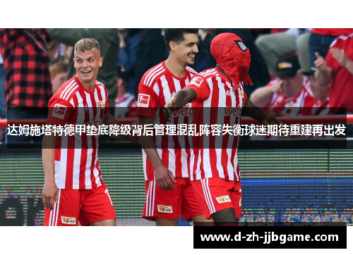 达姆施塔特德甲垫底降级背后管理混乱阵容失衡球迷期待重建再出发